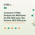 Comment CTRify Analyse les Métriques de Site Web pour des Actions SEO Efficaces