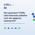 Hoe genereert CTRify ultra-relevante artikelen voor een gegeven zoekwoord?