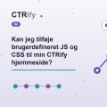 Kan jeg tilføje brugerdefineret JS og CSS til min CTRify hjemmeside?