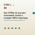 Как CTRify AI изучает ключевое слово и создает SEO-структуру