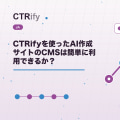 CTRifyを使ったAI作成サイトのCMSは簡単に利用できるか?