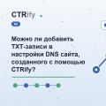 Можно ли добавить TXT-записи в настройки DNS сайта, созданного с помощью CTRify?