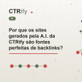 Por que os sites gerados pela A.I. da CTRify são fontes perfeitas de backlinks?