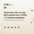 Comment créer un site SEO parfait avec CTRify : 6 conseils pratiques