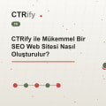 CTRify ile Mükemmel Bir SEO Web Sitesi Nasıl Oluşturulur?