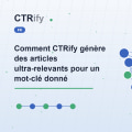Comment CTRify génère des articles ultra-relevants pour un mot-clé donné