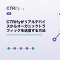 CTRifyがリアルデバイスからオーガニックトラフィックを送信する方法