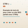 Exemple de mot-clé pour créer un site SEO parfait avec CTRify