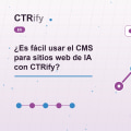 ¿Es fácil usar el CMS para sitios web de IA con CTRify?