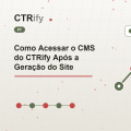 Como Acessar o CMS do CTRify Após a Geração do Site