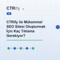 CTRify ile Mükemmel SEO Sitesi Oluşturmak İçin Kaç Tıklama Gerekiyor?