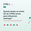 Quanto tempo os sinais UX da CTRify levam para influenciar rankings?