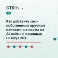 Как добавить свои собственные вручную написанные посты на AI-сайты с помощью CTRify CMS