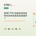 使用CTRify创建的网站能带来怎样的感知质量提升？
