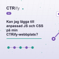 Kan jag lägga till anpassad JS och CSS på min CTRify-webbplats?