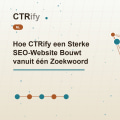 Hoe CTRify een Sterke SEO-Website Bouwt vanuit één Zoekwoord