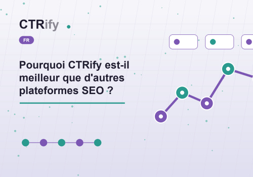 Pourquoi CTRify est-il meilleur que d'autres plateformes SEO ?