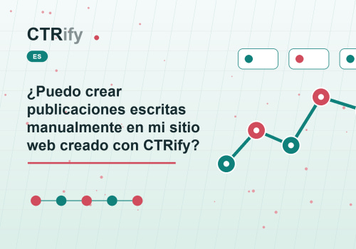 ¿Puedo crear publicaciones escritas manualmente en mi sitio web creado con CTRify?