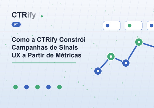 Como a CTRify Constrói Campanhas de Sinais UX a Partir de Métricas