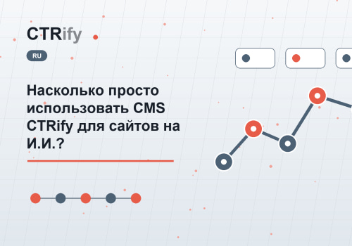 Насколько просто использовать CMS CTRify для сайтов на И.И.?
