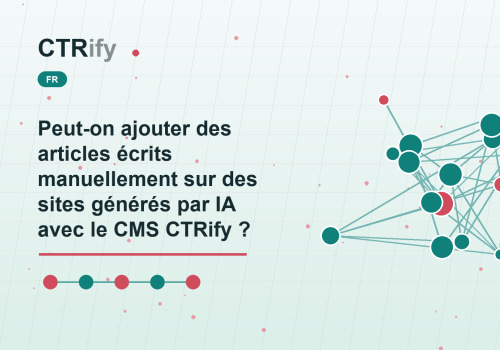 Peut-on ajouter des articles écrits manuellement sur des sites générés par IA avec le CMS CTRify ?