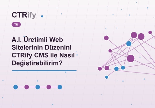 A.I. Üretimli Web Sitelerinin Düzenini CTRify CMS ile Nasıl Değiştirebilirim?