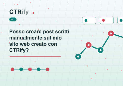 Posso creare post scritti manualmente sul mio sito web creato con CTRify?