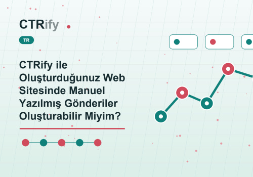 CTRify ile Oluşturduğunuz Web Sitesinde Manuel Yazılmış Gönderiler Oluşturabilir Miyim?