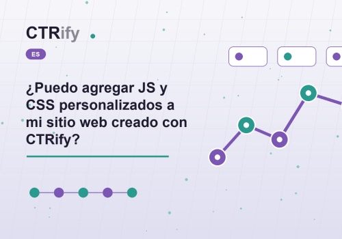 ¿Puedo agregar JS y CSS personalizados a mi sitio web creado con CTRify?