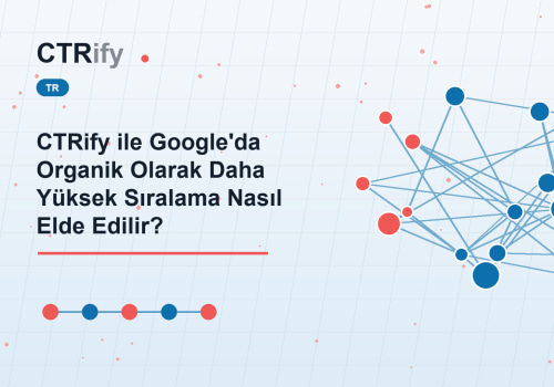 CTRify ile Google'da Organik Olarak Daha Yüksek Sıralama Nasıl Elde Edilir?
