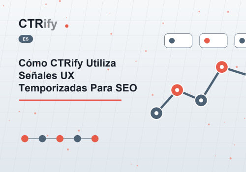 Cómo CTRify Utiliza Señales UX Temporizadas Para SEO