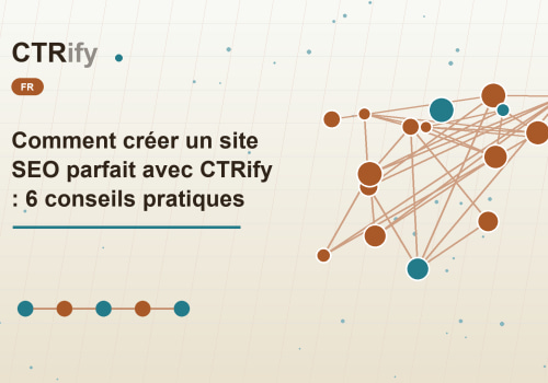 Comment créer un site SEO parfait avec CTRify : 6 conseils pratiques