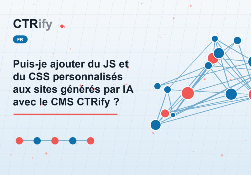 Puis-je ajouter du JS et du CSS personnalisés aux sites générés par IA avec le CMS CTRify ?