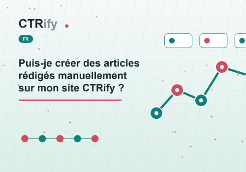 Puis-je créer des articles rédigés manuellement sur mon site CTRify ?